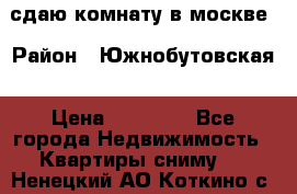 сдаю комнату в москве › Район ­ Южнобутовская › Цена ­ 14 500 - Все города Недвижимость » Квартиры сниму   . Ненецкий АО,Коткино с.